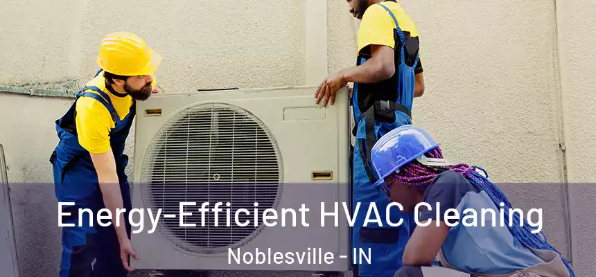 Energy-Efficient HVAC Cleaning Noblesville - IN