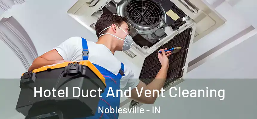 Hotel Duct And Vent Cleaning Noblesville - IN